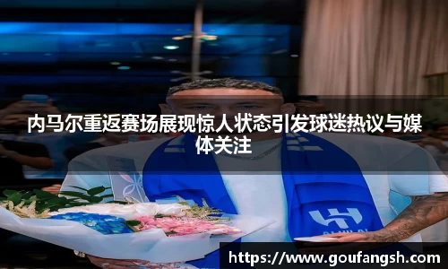 内马尔重返赛场展现惊人状态引发球迷热议与媒体关注