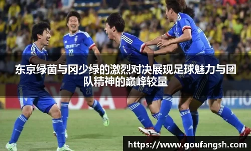 东京绿茵与冈少绿的激烈对决展现足球魅力与团队精神的巅峰较量
