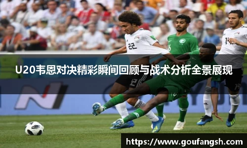 U20韦恩对决精彩瞬间回顾与战术分析全景展现